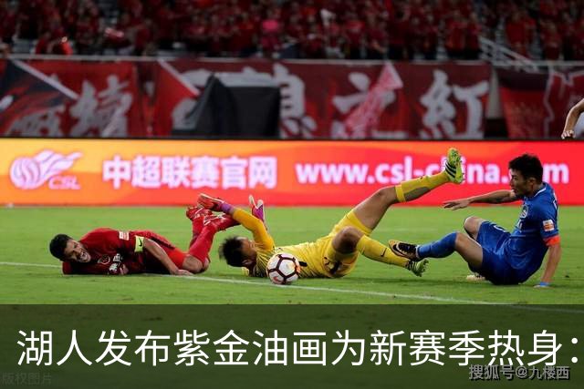 湖人发布紫金油画为新赛季热身：明日主场迎战勇士